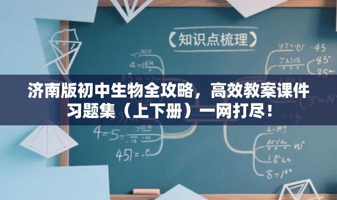 济南版初中生物全攻略,高效教案课件习题集(上下册)一网打尽! 济南版初中生物全攻略,高效教案课件习题集(上下册)一网打尽!