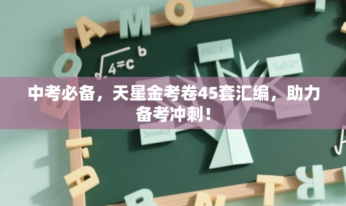 中考必备,天星金考卷45套汇编,助力备考冲刺! 中考必备,天星金考卷45套汇编,助力备考冲刺!