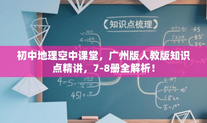 初中地理空中课堂,广州版人教版知识点精讲,7-8册全解析! 初中地理空中课堂,广州版人教版知识点精讲,7-8册全解析!