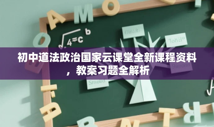 初中道法政治国家云课堂全新课程资料,教案习题全解析 初中道法政治国家云课堂全新课程资料,教案习题全解析