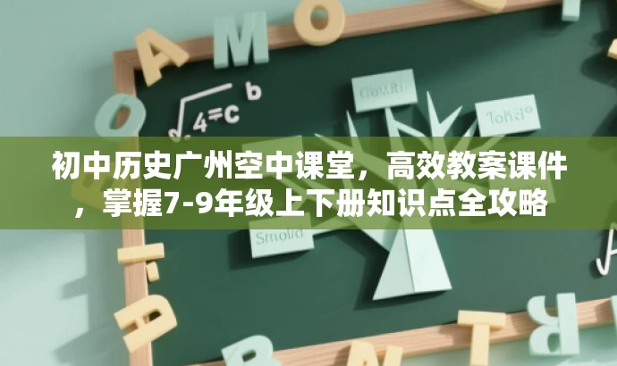 初中历史广州空中课堂,高效教案课件,掌握7-9年级上下册知识点全攻略 初中历史广州空中课堂,高效教案课件,掌握7-9年级上下册知识点全攻略