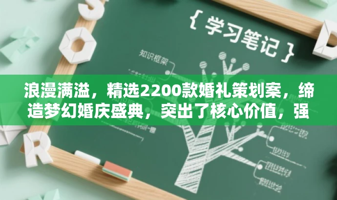 浪漫满溢,精选2200款婚礼策划案,缔造梦幻婚庆盛典,突出了核心价值,强调了婚礼策划案的数量和优质,同时使用了有吸引力的语言来适配目标人群的需求,营造浪漫梦幻的氛围。 浪漫满溢,精选2200款婚礼策划案,缔造梦幻婚庆盛典,突出了核心价值,强调了婚礼策划案的数量和优质,同时使用了有吸引力的语言来适配目标人群的需求,营造浪漫梦幻的氛围。