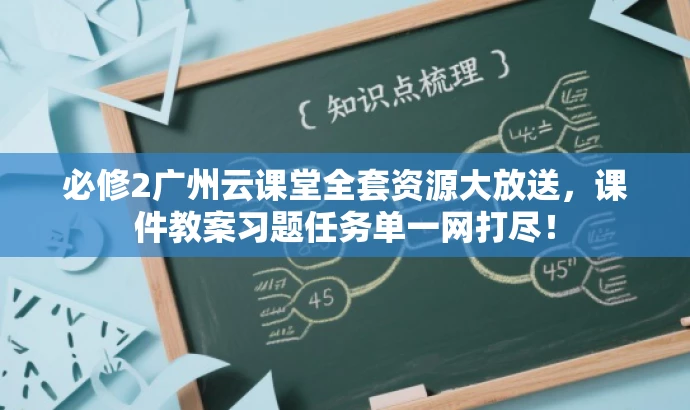 必修2广州云课堂全套资源大放送,课件教案习题任务单一网打尽! 必修2广州云课堂全套资源大放送,课件教案习题任务单一网打尽!