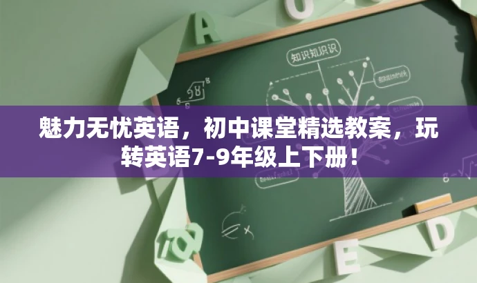 魅力无忧英语,初中课堂精选教案,玩转英语7-9年级上下册! 魅力无忧英语,初中课堂精选教案,玩转英语7-9年级上下册!