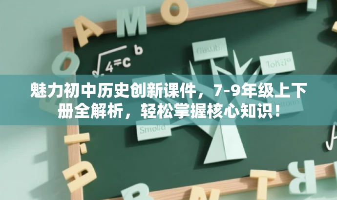 魅力初中历史创新课件,7-9年级上下册全解析,轻松掌握核心知识! 魅力初中历史创新课件,7-9年级上下册全解析,轻松掌握核心知识!