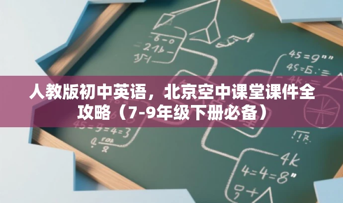 人教版初中英语,北京空中课堂课件全攻略(7-9年级下册必备) 人教版初中英语,北京空中课堂课件全攻略(7-9年级下册必备)