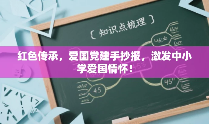 红色传承,爱国党建手抄报,激发中小学爱国情怀! 红色传承,爱国党建手抄报,激发中小学爱国情怀!