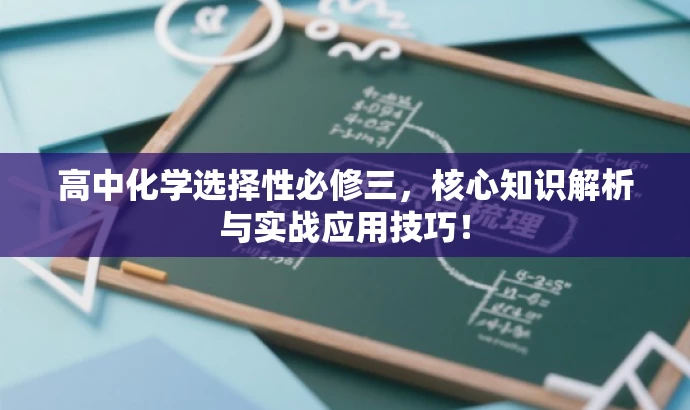 高中化学选择性必修三，核心知识解析与实战应用技巧！