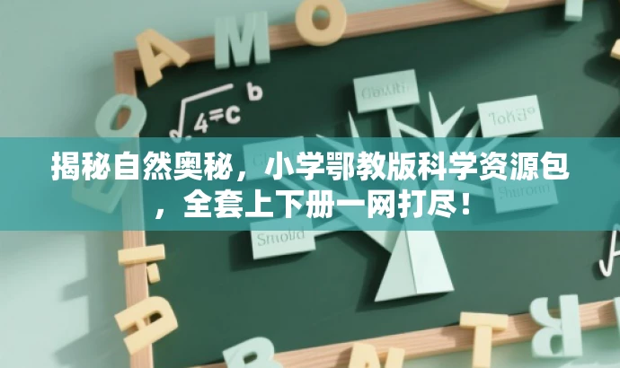 揭秘自然奥秘,小学鄂教版科学资源包,全套上下册一网打尽! 揭秘自然奥秘,小学鄂教版科学资源包,全套上下册一网打尽!