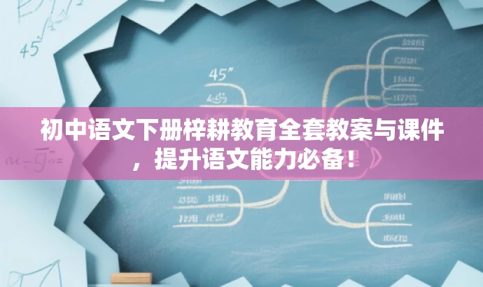 初中语文下册梓耕教育全套教案与课件,提升语文能力必备! 初中语文下册梓耕教育全套教案与课件,提升语文能力必备!