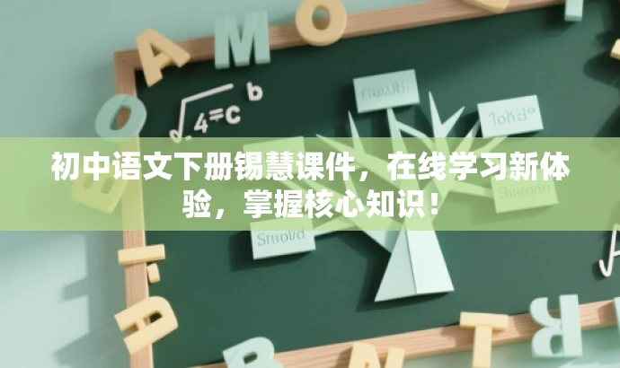 初中语文下册锡慧课件,在线学习新体验,掌握核心知识! 初中语文下册锡慧课件,在线学习新体验,掌握核心知识!