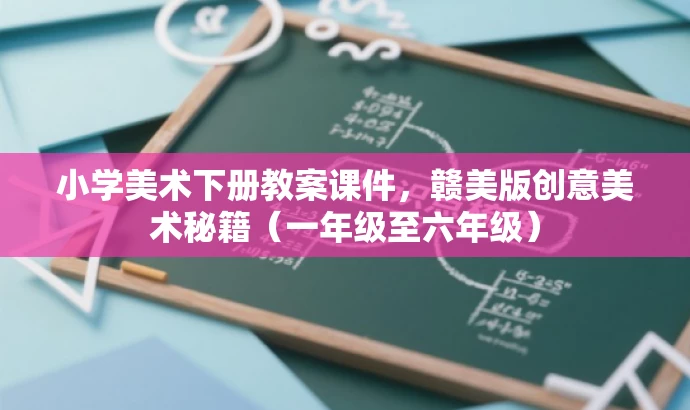 小学美术下册教案课件,赣美版创意美术秘籍(一年级至六年级) 小学美术下册教案课件,赣美版创意美术秘籍(一年级至六年级)