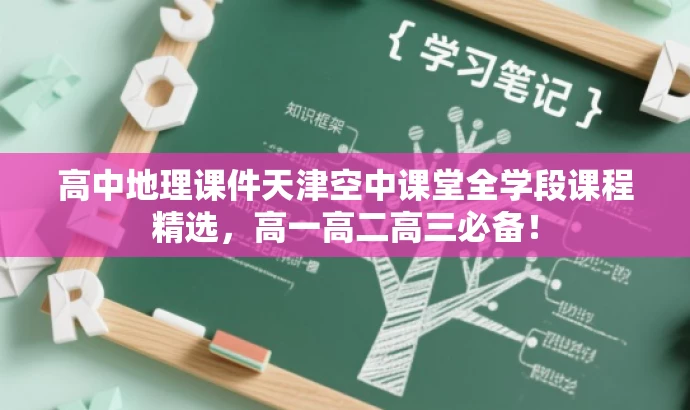 高中地理课件天津空中课堂全学段课程精选,高一高二高三必备! 高中地理课件天津空中课堂全学段课程精选,高一高二高三必备!