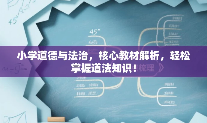 小学道德与法治,核心教材解析,轻松掌握道法知识! 小学道德与法治,核心教材解析,轻松掌握道法知识!