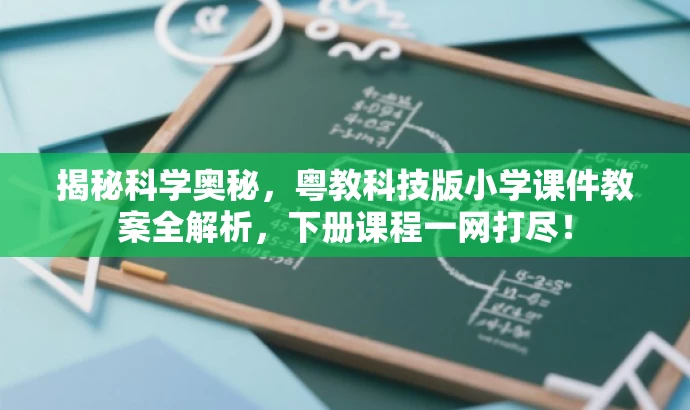 揭秘科学奥秘,粤教科技版小学课件教案全解析,下册课程一网打尽! 揭秘科学奥秘,粤教科技版小学课件教案全解析,下册课程一网打尽!