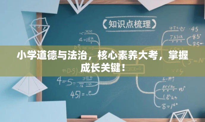 小学道德与法治,核心素养大考,掌握成长关键! 小学道德与法治,核心素养大考,掌握成长关键!