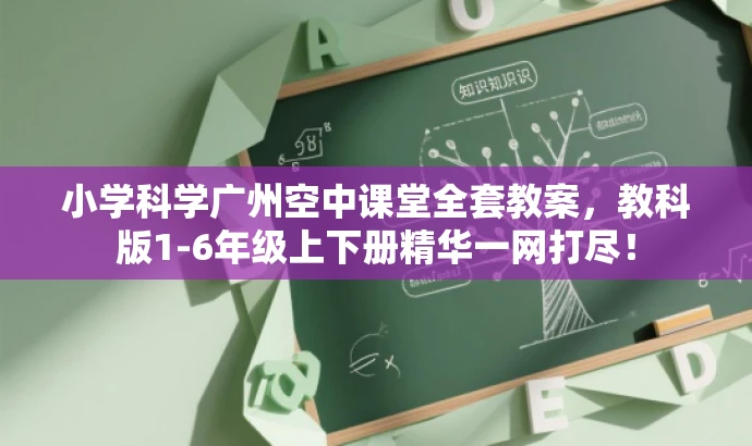 小学科学广州空中课堂全套教案,教科版1-6年级上下册精华一网打尽! 小学科学广州空中课堂全套教案,教科版1-6年级上下册精华一网打尽!