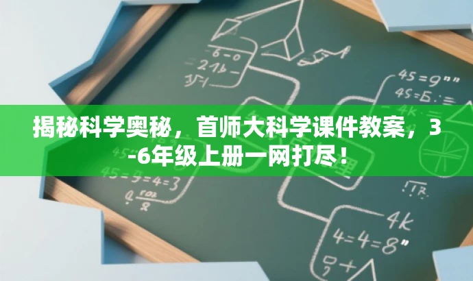 揭秘科学奥秘,首师大科学课件教案,3-6年级上册一网打尽! 揭秘科学奥秘,首师大科学课件教案,3-6年级上册一网打尽!