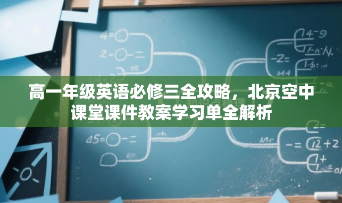 高一年级英语必修三全攻略,北京空中课堂课件教案学习单全解析 高一年级英语必修三全攻略,北京空中课堂课件教案学习单全解析