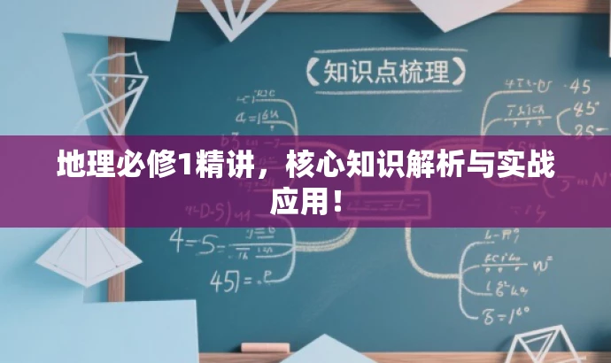 地理必修1精讲,核心知识解析与实战应用! 地理必修1精讲,核心知识解析与实战应用!