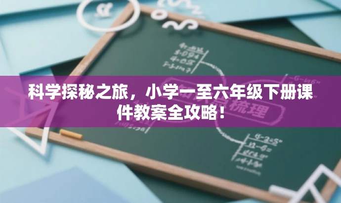 科学探秘之旅,小学一至六年级下册课件教案全攻略! 科学探秘之旅,小学一至六年级下册课件教案全攻略!