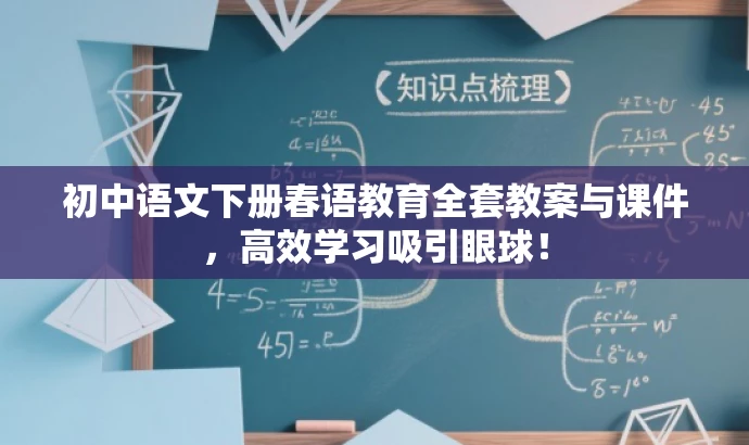 初中语文下册春语教育全套教案与课件,高效学习吸引眼球! 初中语文下册春语教育全套教案与课件,高效学习吸引眼球!