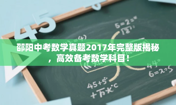 邵阳中考数学真题2017年完整版揭秘,高效备考数学科目! 邵阳中考数学真题2017年完整版揭秘,高效备考数学科目!