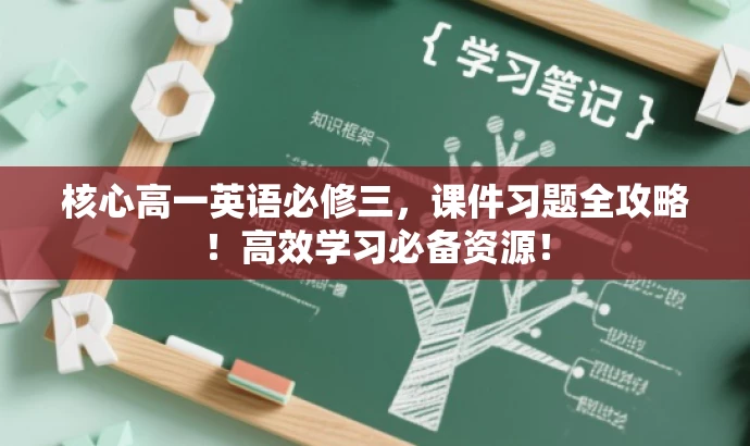 核心高一英语必修三,课件习题全攻略!高效学习必备资源! 核心高一英语必修三,课件习题全攻略!高效学习必备资源!