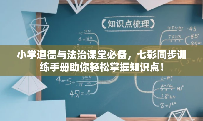 小学道德与法治课堂必备,七彩同步训练手册助你轻松掌握知识点! 小学道德与法治课堂必备,七彩同步训练手册助你轻松掌握知识点!