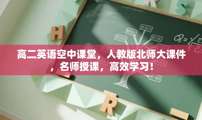 高二英语空中课堂,人教版北师大课件,名师授课,高效学习! 高二英语空中课堂,人教版北师大课件,名师授课,高效学习!