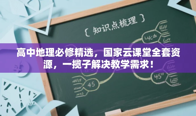 高中地理必修精选,国家云课堂全套资源,一揽子解决教学需求! 高中地理必修精选,国家云课堂全套资源,一揽子解决教学需求!