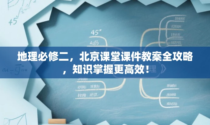 地理必修二,北京课堂课件教案全攻略,知识掌握更高效! 地理必修二,北京课堂课件教案全攻略,知识掌握更高效!