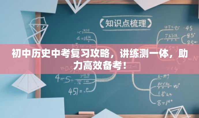 初中历史中考复习攻略,讲练测一体,助力高效备考! 初中历史中考复习攻略,讲练测一体,助力高效备考!