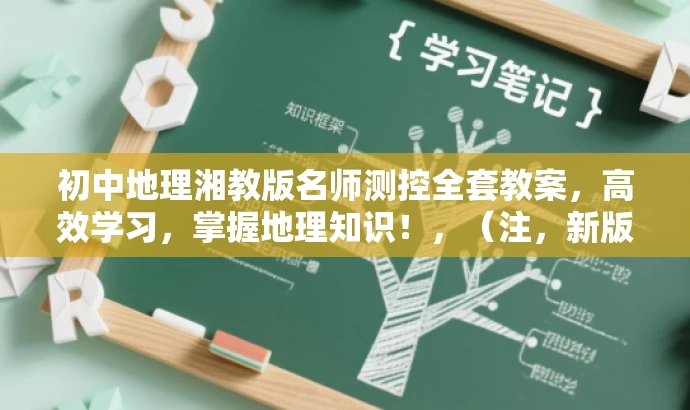 初中地理湘教版名师测控全套教案,高效学习,掌握地理知识!,(注,新版标题简洁明了,突出核心价值,强调名师测控和高效学习,适合学生和教师的需求。) 初中地理湘教版名师测控全套教案,高效学习,掌握地理知识!,(注,新版标题简洁明了,突出核心价值,强调名师测控和高效学习,适合学生和教师的需求。)