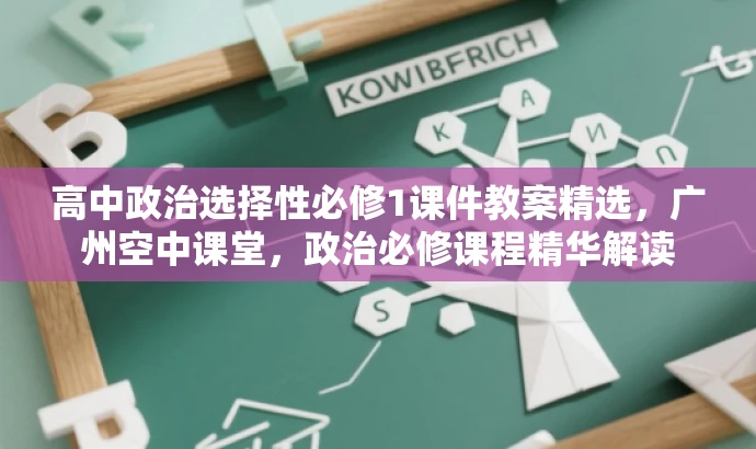 高中政治选择性必修1课件教案精选,广州空中课堂,政治必修课程精华解读 高中政治选择性必修1课件教案精选,广州空中课堂,政治必修课程精华解读