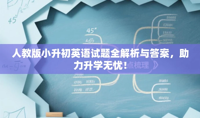 人教版小升初英语试题全解析与答案,助力升学无忧! 人教版小升初英语试题全解析与答案,助力升学无忧!