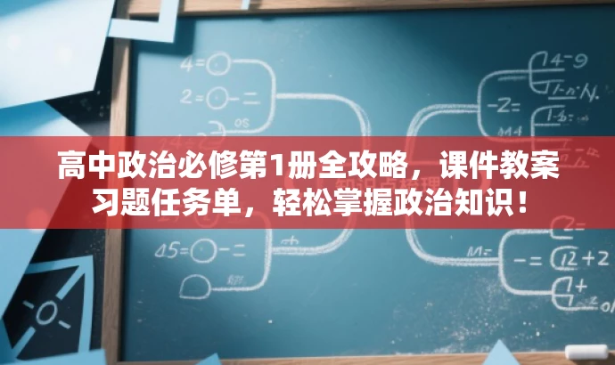 高中政治必修第1册全攻略,课件教案习题任务单,轻松掌握政治知识! 高中政治必修第1册全攻略,课件教案习题任务单,轻松掌握政治知识!