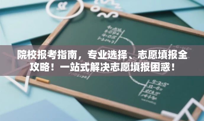 院校报考指南,专业选择、志愿填报全攻略!一站式解决志愿填报困惑! 院校报考指南,专业选择、志愿填报全攻略!一站式解决志愿填报困惑!