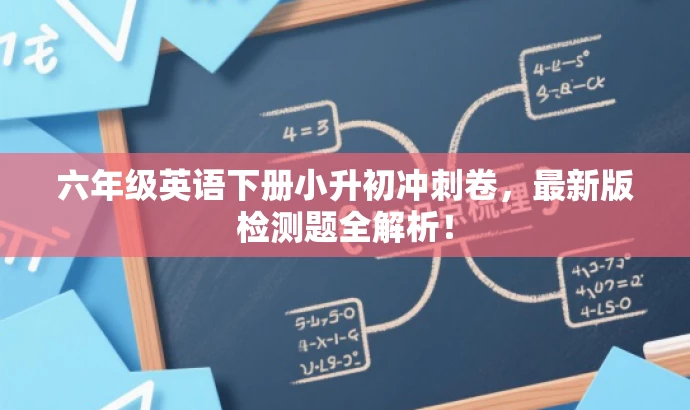 六年级英语下册小升初冲刺卷,最新版检测题全解析! 六年级英语下册小升初冲刺卷,最新版检测题全解析!