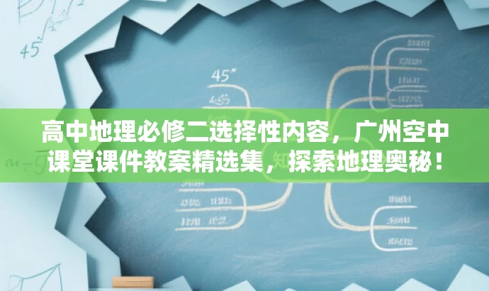 高中地理必修二选择性内容,广州空中课堂课件教案精选集,探索地理奥秘! 高中地理必修二选择性内容,广州空中课堂课件教案精选集,探索地理奥秘!
