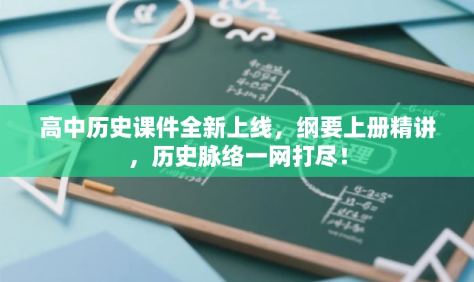 高中历史课件全新上线,纲要上册精讲,历史脉络一网打尽! 高中历史课件全新上线,纲要上册精讲,历史脉络一网打尽!