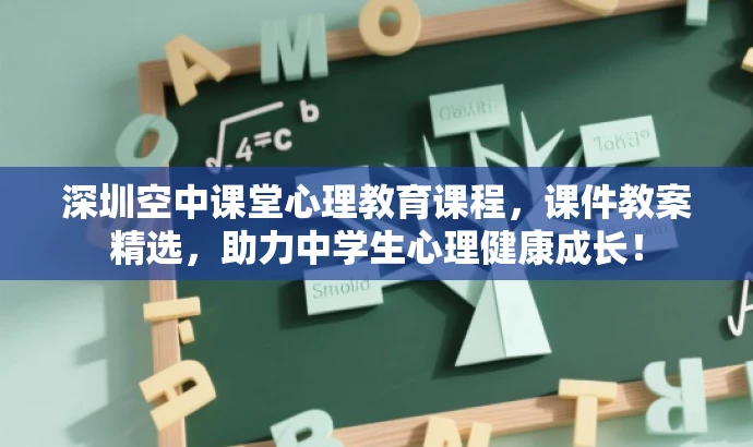深圳空中课堂心理教育课程,课件教案精选,助力中学生心理健康成长! 深圳空中课堂心理教育课程,课件教案精选,助力中学生心理健康成长!