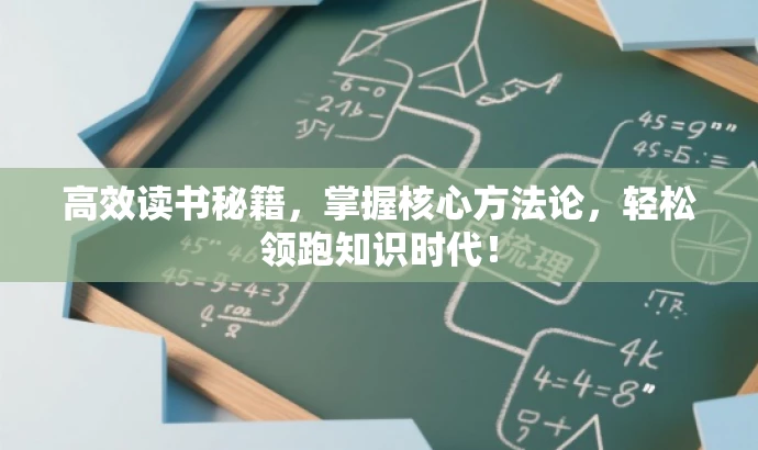 高效读书秘籍,掌握核心方法论,轻松领跑知识时代! 高效读书秘籍,掌握核心方法论,轻松领跑知识时代!
