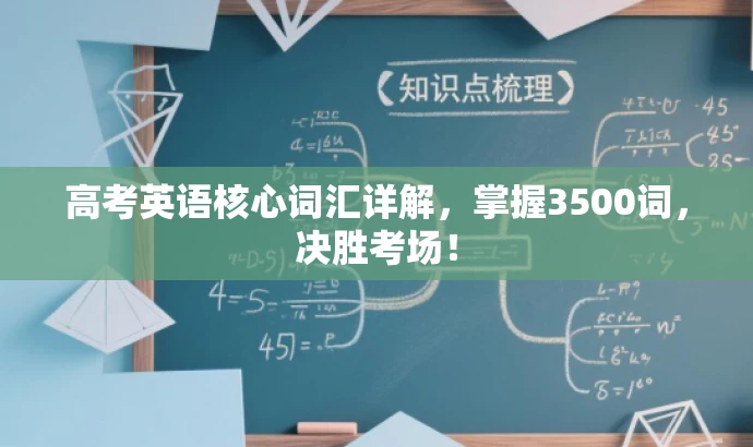 高考英语核心词汇详解,掌握3500词,决胜考场! 高考英语核心词汇详解,掌握3500词,决胜考场!