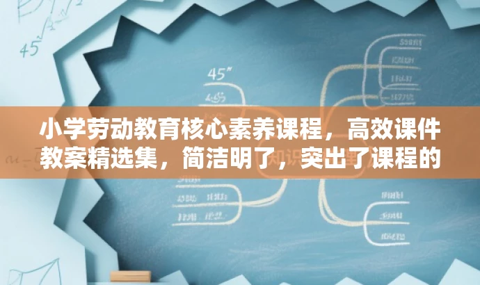 小学劳动教育核心素养课程,高效课件教案精选集,简洁明了,突出了课程的核心价值(劳动教育素养课程),同时使用了具有吸引力的语言,适配了目标人群(小学生及教师)的需求。 小学劳动教育核心素养课程,高效课件教案精选集,简洁明了,突出了课程的核心价值(劳动教育素养课程),同时使用了具有吸引力的语言,适配了目标人群(小学生及教师)的需求。