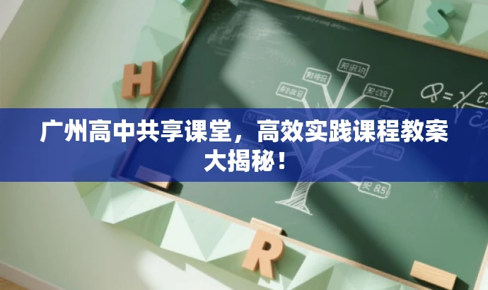 广州高中共享课堂,高效实践课程教案大揭秘! 广州高中共享课堂,高效实践课程教案大揭秘!
