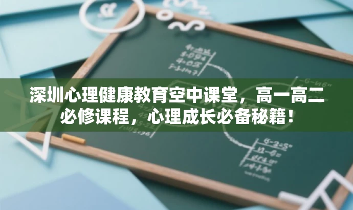 深圳心理健康教育空中课堂,高一高二必修课程,心理成长必备秘籍! 深圳心理健康教育空中课堂,高一高二必修课程,心理成长必备秘籍!