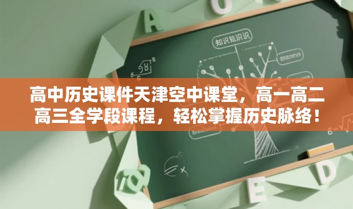 高中历史课件天津空中课堂,高一高二高三全学段课程,轻松掌握历史脉络! 高中历史课件天津空中课堂,高一高二高三全学段课程,轻松掌握历史脉络!