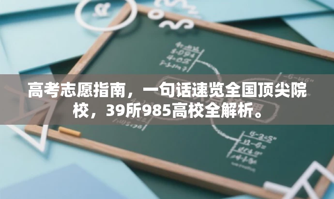 高考志愿指南,一句话速览全国顶尖院校,39所985高校全解析。 高考志愿指南,一句话速览全国顶尖院校,39所985高校全解析。