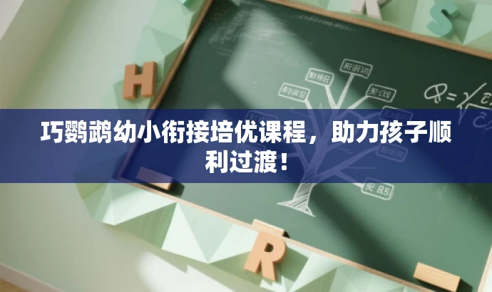 巧鹦鹉幼小衔接培优课程，助力孩子顺利过渡！